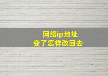 网络ip地址变了怎样改回去