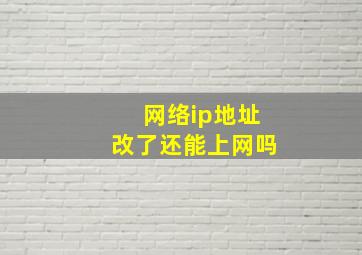 网络ip地址改了还能上网吗