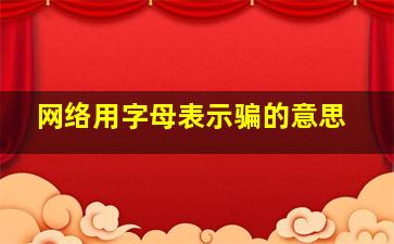 网络用字母表示骗的意思