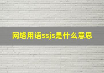 网络用语ssjs是什么意思