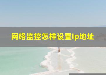 网络监控怎样设置Ip地址