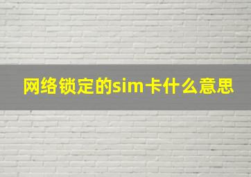 网络锁定的sim卡什么意思