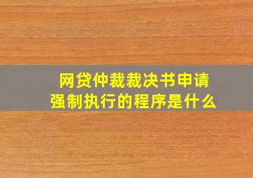 网贷仲裁裁决书申请强制执行的程序是什么