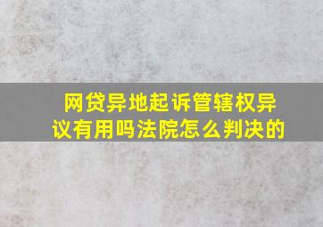 网贷异地起诉管辖权异议有用吗法院怎么判决的