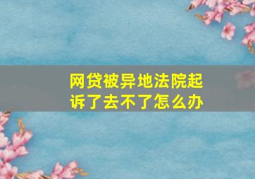 网贷被异地法院起诉了去不了怎么办