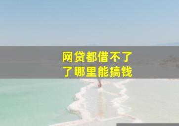 网贷都借不了了哪里能搞钱