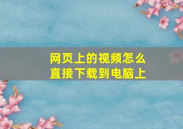 网页上的视频怎么直接下载到电脑上