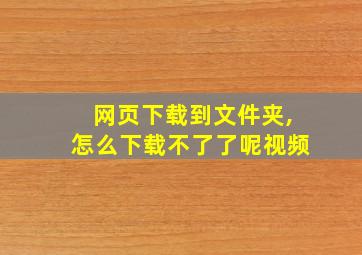 网页下载到文件夹,怎么下载不了了呢视频