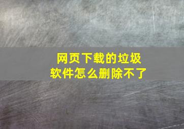 网页下载的垃圾软件怎么删除不了