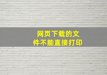 网页下载的文件不能直接打印