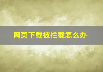 网页下载被拦截怎么办