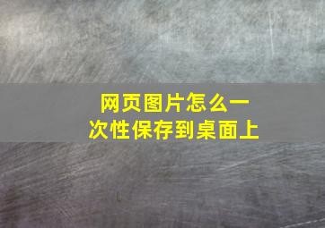 网页图片怎么一次性保存到桌面上