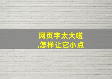 网页字太大啦,怎样让它小点