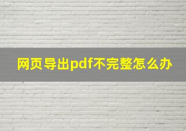 网页导出pdf不完整怎么办