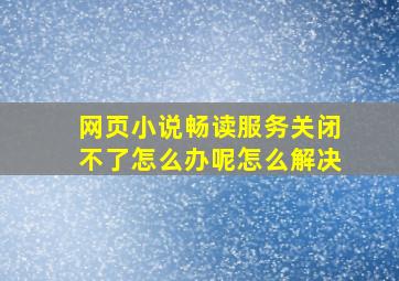 网页小说畅读服务关闭不了怎么办呢怎么解决