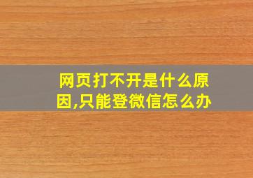 网页打不开是什么原因,只能登微信怎么办