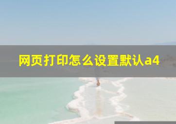 网页打印怎么设置默认a4