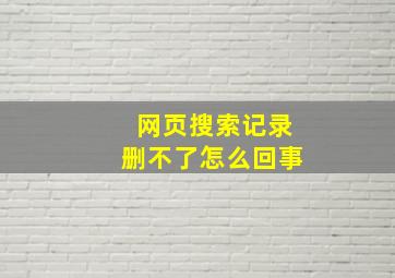 网页搜索记录删不了怎么回事