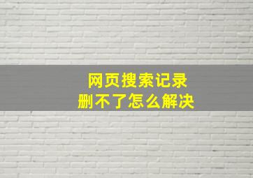 网页搜索记录删不了怎么解决