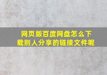 网页版百度网盘怎么下载别人分享的链接文件呢