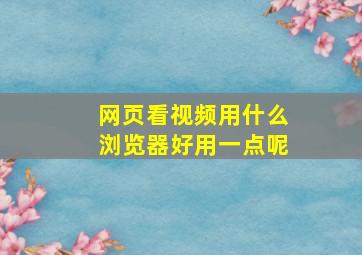 网页看视频用什么浏览器好用一点呢