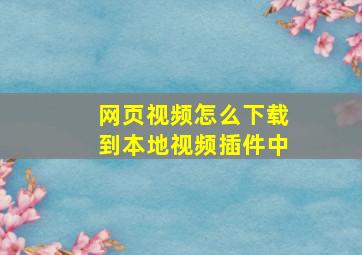 网页视频怎么下载到本地视频插件中