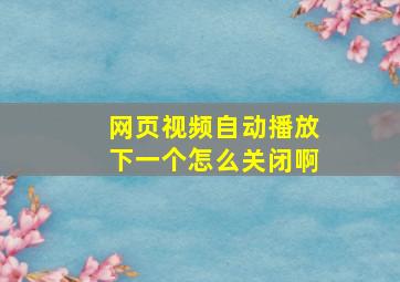 网页视频自动播放下一个怎么关闭啊