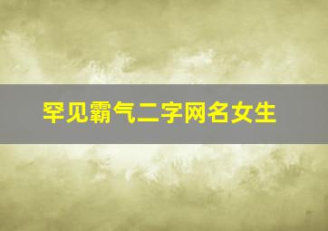 罕见霸气二字网名女生