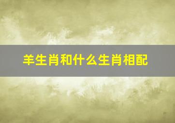 羊生肖和什么生肖相配