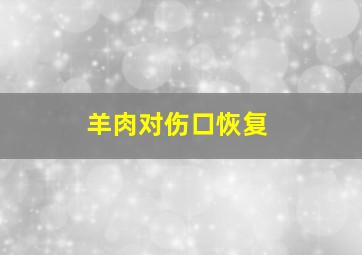 羊肉对伤口恢复