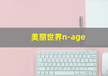 美丽世界n-age