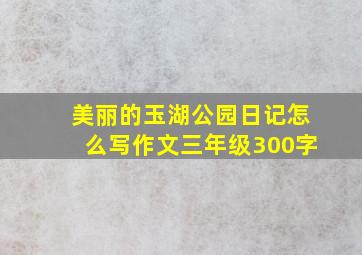 美丽的玉湖公园日记怎么写作文三年级300字