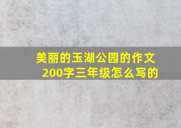 美丽的玉湖公园的作文200字三年级怎么写的