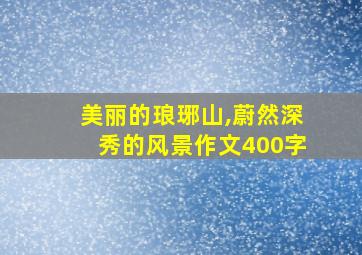 美丽的琅琊山,蔚然深秀的风景作文400字