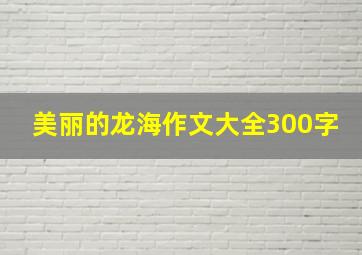 美丽的龙海作文大全300字