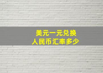 美元一元兑换人民币汇率多少