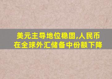 美元主导地位稳固,人民币在全球外汇储备中份额下降