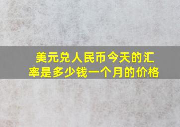 美元兑人民币今天的汇率是多少钱一个月的价格