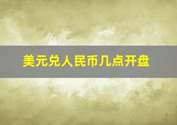 美元兑人民币几点开盘