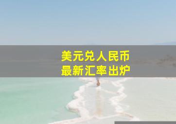 美元兑人民币最新汇率出炉