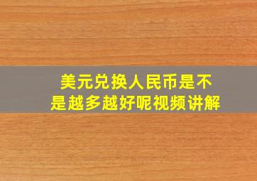 美元兑换人民币是不是越多越好呢视频讲解