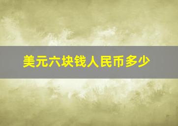 美元六块钱人民币多少