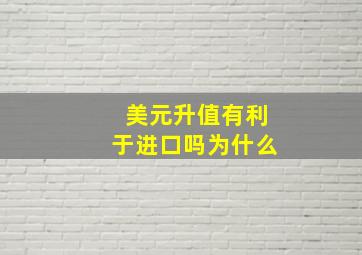 美元升值有利于进口吗为什么