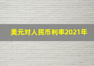 美元对人民币利率2021年