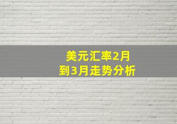 美元汇率2月到3月走势分析