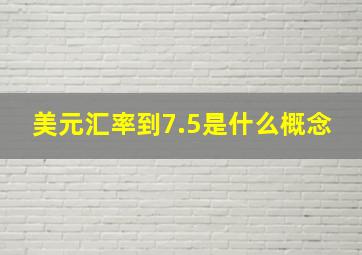 美元汇率到7.5是什么概念