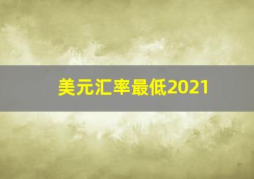 美元汇率最低2021