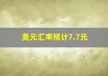 美元汇率预计7.7元