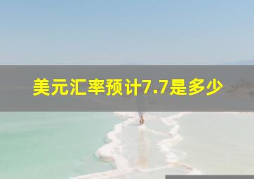 美元汇率预计7.7是多少