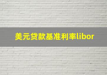 美元贷款基准利率libor